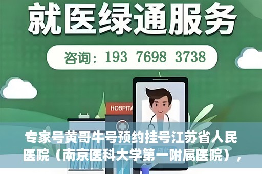 专家号黄哥牛号预约挂号江苏省人民医院（南京医科大学第一附属医院），江苏省人民医院专家号黄哥牛预约挂号启动，名医资源一键预约！