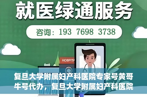 复旦大学附属妇产科医院专家号黄哥牛号代办，复旦大学附属妇产科医院专家号代办服务揭秘，黄哥牛号助您轻松预约专家资源