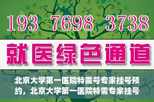 北京大学第一医院特需号专家挂号预约，北京大学第一医院特需专家挂号预约攻略