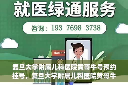 复旦大学附属儿科医院黄哥牛号预约挂号，复旦大学附属儿科医院黄哥牛号预约挂号攻略解析