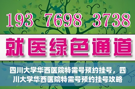 四川大学华西医院特需号预约挂号，四川大学华西医院特需号预约挂号攻略，一站式解决您的就医需求