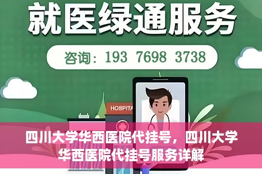 四川大学华西医院代挂号，四川大学华西医院代挂号服务详解