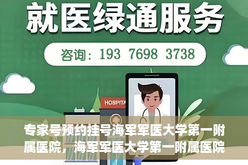 专家号预约挂号海军军医大学第一附属医院，海军军医大学第一附属医院专家号预约挂号攻略