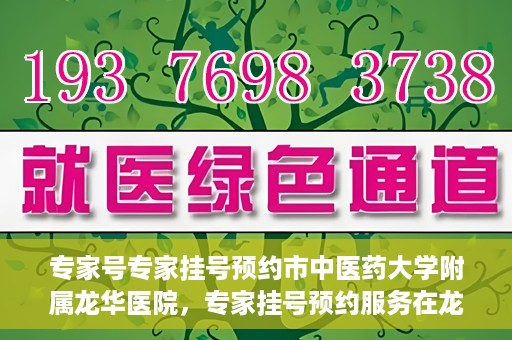 专家号专家挂号预约市中医药大学附属龙华医院，专家挂号预约服务在龙华医院，市中医药大学附属龙华医院专家号预约指南