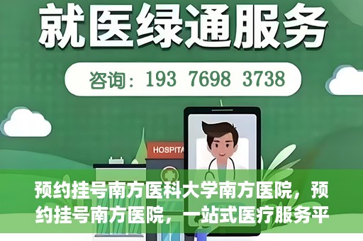 预约挂号南方医科大学南方医院，预约挂号南方医院，一站式医疗服务平台开启便捷就医新篇章