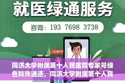 同济大学附属第十人民医院专家号绿色特殊通道，同济大学附属第十人民医院专家号绿色特殊通道，健康无忧的专属通道