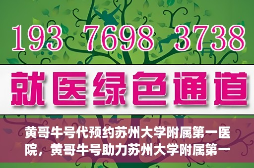 黄哥牛号代预约苏州大学附属第一医院，黄哥牛号助力苏州大学附属第一医院预约服务启动