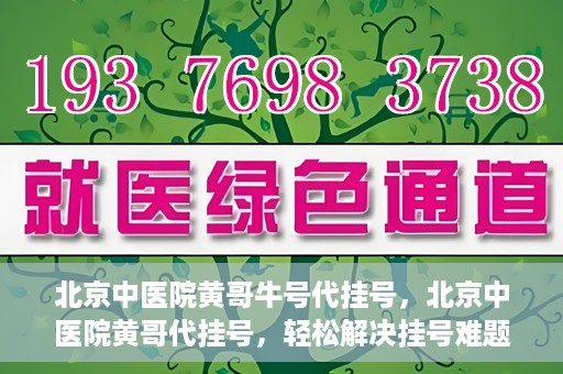 北京中医院黄哥牛号代挂号，北京中医院黄哥代挂号，轻松解决挂号难题