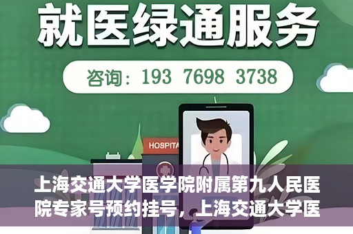 上海交通大学医学院附属第九人民医院专家号预约挂号，上海交通大学医学院附属第九人民医院专家号在线预约挂号攻略