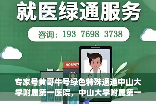 专家号黄哥牛号绿色特殊通道中山大学附属第一医院，中山大学附属第一医院专家号黄哥牛号绿色特殊通道揭秘