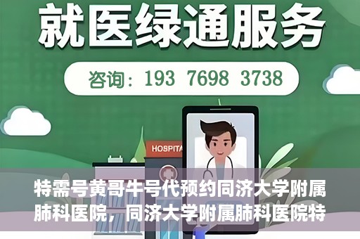 特需号黄哥牛号代预约同济大学附属肺科医院，同济大学附属肺科医院特需号黄哥牛号预约服务启动