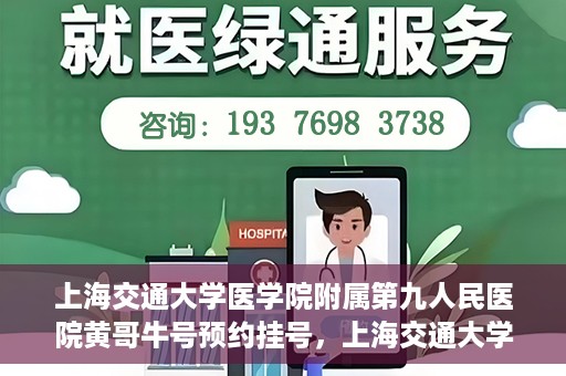 上海交通大学医学院附属第九人民医院黄哥牛号预约挂号，上海交通大学医学院附属第九人民医院黄哥牛号预约挂号攻略解析