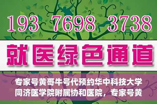 专家号黄哥牛号代预约华中科技大学同济医学院附属协和医院，专家号黄哥牛号预约服务开通，华中科技大学同济医学院附属协和医院便捷就医新体验