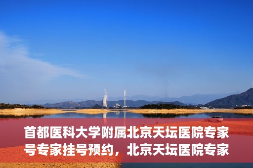 首都医科大学附属北京天坛医院专家号专家挂号预约，北京天坛医院专家号预约挂号攻略，专业团队为您提供一站式服务