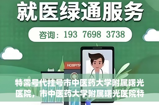 特需号代挂号市中医药大学附属曙光医院，市中医药大学附属曙光医院特需号代挂号服务解析