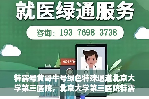 特需号黄哥牛号绿色特殊通道北京大学第三医院，北京大学第三医院特需号绿色特殊通道，黄哥牛号引领医疗新风尚