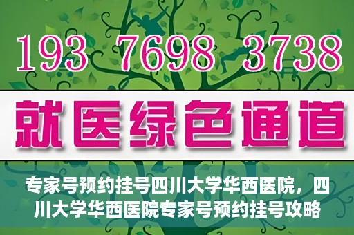 专家号预约挂号四川大学华西医院，四川大学华西医院专家号预约挂号攻略