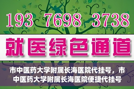市中医药大学附属长海医院代挂号，市中医药大学附属长海医院便捷代挂号服务解析
