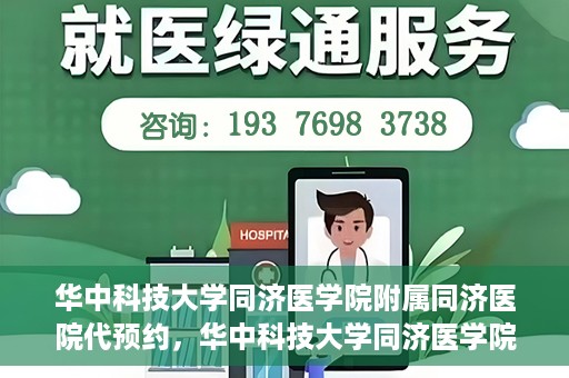 华中科技大学同济医学院附属同济医院代预约，华中科技大学同济医学院附属同济医院便捷预约服务解析