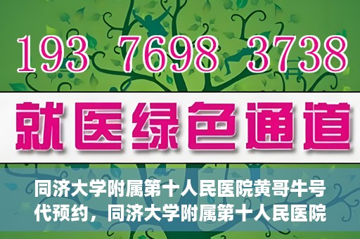 同济大学附属第十人民医院黄哥牛号代预约，同济大学附属第十人民医院黄哥牛号预约服务启动