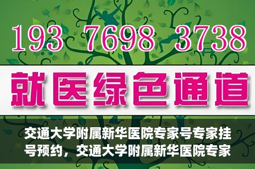 交通大学附属新华医院专家号专家挂号预约，交通大学附属新华医院专家号预约挂号攻略