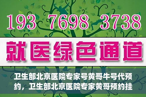 卫生部北京医院专家号黄哥牛号代预约，卫生部北京医院专家黄哥预约挂号攻略，轻松预约牛号代预约服务