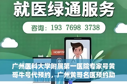 广州医科大学附属第一医院专家号黄哥牛号代预约，广州黄哥名医预约助手，专业预约广州医科大学附属第一医院专家号