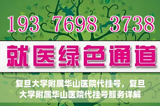 复旦大学附属华山医院代挂号，复旦大学附属华山医院代挂号服务详解