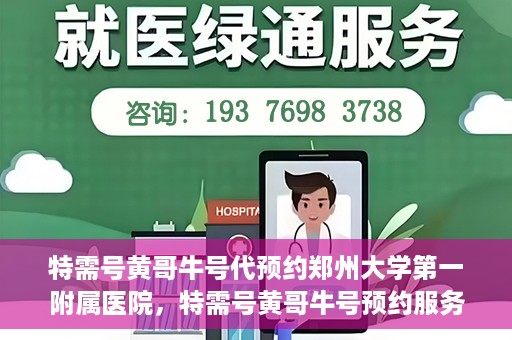 特需号黄哥牛号代预约郑州大学第一附属医院，特需号黄哥牛号预约服务在郑州大学第一附属医院开启