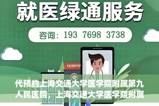 代预约上海交通大学医学院附属第九人民医院，上海交通大学医学院附属第九人民医院预约服务启动