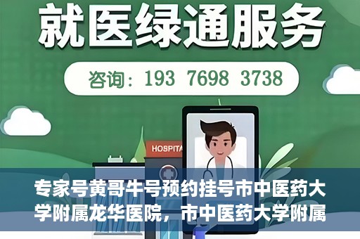 专家号黄哥牛号预约挂号市中医药大学附属龙华医院，市中医药大学附属龙华医院专家号黄哥牛号预约挂号指南