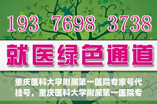 重庆医科大学附属第一医院专家号代挂号，重庆医科大学附属第一医院专家号预约挂号攻略