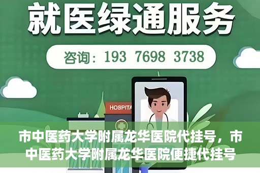 市中医药大学附属龙华医院代挂号，市中医药大学附属龙华医院便捷代挂号服务解析