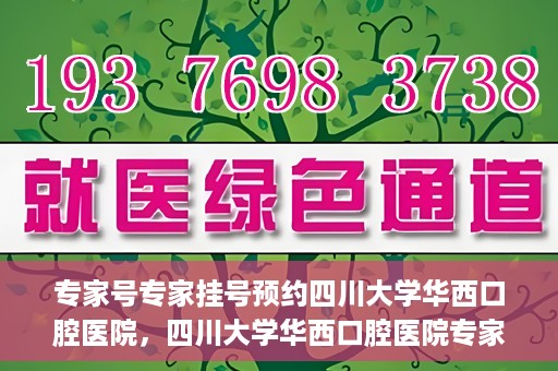 专家号专家挂号预约四川大学华西口腔医院，四川大学华西口腔医院专家号预约挂号攻略