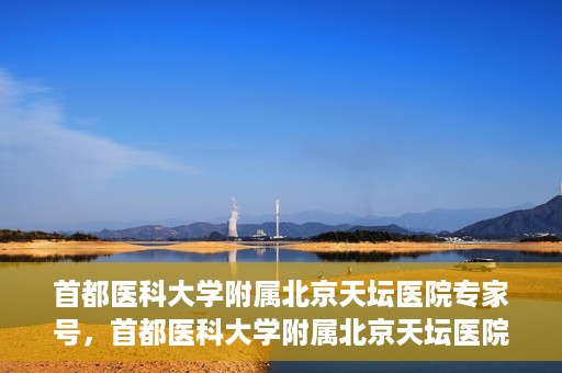首都医科大学附属北京天坛医院专家号，首都医科大学附属北京天坛医院专家号预约攻略
