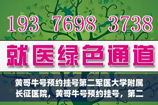 黄哥牛号预约挂号第二军医大学附属长征医院，黄哥牛号预约挂号，第二军医大学附属长征医院就医新体验
