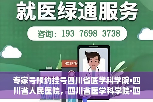 专家号预约挂号四川省医学科学院•四川省人民医院，四川省医学科学院·四川省人民医院专家号预约挂号指南