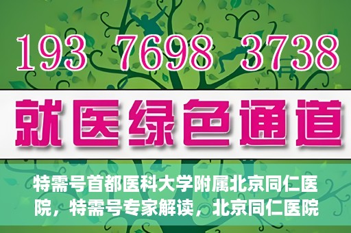 特需号首都医科大学附属北京同仁医院，特需号专家解读，北京同仁医院的医疗创新与特色体验