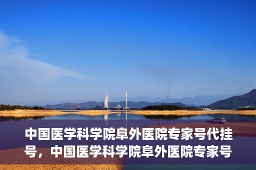 中国医学科学院阜外医院专家号代挂号，中国医学科学院阜外医院专家号预约挂号攻略