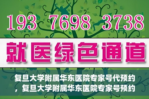 复旦大学附属华东医院专家号代预约，复旦大学附属华东医院专家号预约服务解析