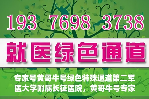专家号黄哥牛号绿色特殊通道第二军医大学附属长征医院，黄哥牛号专家团队开辟绿色特殊通道，助力长征医院医疗服务升级