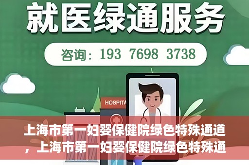 上海市第一妇婴保健院绿色特殊通道，上海市第一妇婴保健院绿色特殊通道，关爱母婴健康的新路径