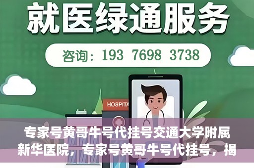 专家号黄哥牛号代挂号交通大学附属新华医院，专家号黄哥牛号代挂号，揭秘上海交通大学附属新华医院的挂号秘籍