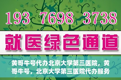 黄哥牛号代办北京大学第三医院，黄哥牛号，北京大学第三医院代办服务揭秘
