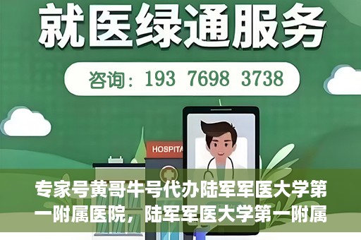 专家号黄哥牛号代办陆军军医大学第一附属医院，陆军军医大学第一附属医院专家号黄哥牛号代办服务解析
