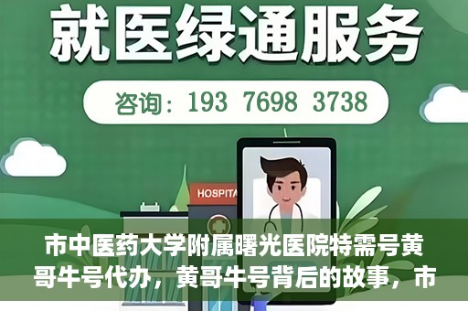市中医药大学附属曙光医院特需号黄哥牛号代办，黄哥牛号背后的故事，市中医药大学附属曙光医院特需号代办揭秘