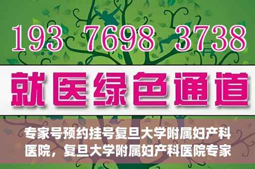 专家号预约挂号复旦大学附属妇产科医院，复旦大学附属妇产科医院专家号预约挂号攻略
