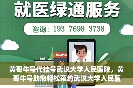 黄哥牛号代挂号武汉大学人民医院，黄哥牛号助您轻松预约武汉大学人民医院挂号服务