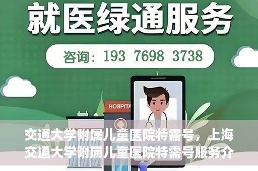 交通大学附属儿童医院特需号，上海交通大学附属儿童医院特需号服务介绍
