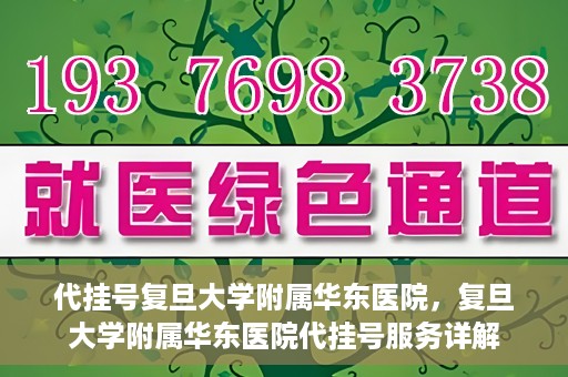 代挂号复旦大学附属华东医院，复旦大学附属华东医院代挂号服务详解